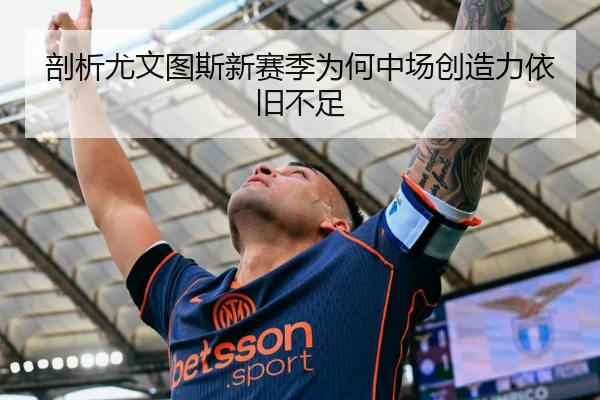 剖析尤文图斯新赛季为何中场创造力依旧不足
